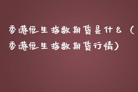 香港恒生指数期货是什么（香港恒生指数期货行情）_https://www.xmqjcw.com_期货行情_第1张