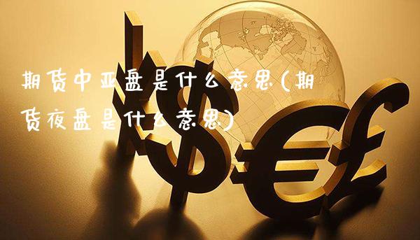 期货中亚盘是什么意思(期货夜盘是什么意思)_https://www.xmqjcw.com_期货百科_第1张