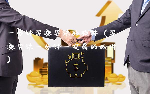一分钟买涨买跌的软件（买涨买跌一分钟一交易的软件）_https://www.xmqjcw.com_期货开户_第1张