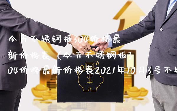 今天不锈钢板304价格最新价格表（今天不锈钢板304价格最新价格表2021年10月3号不锈板价）_https://www.xmqjcw.com_期货行情_第1张