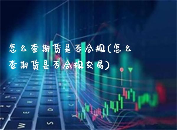 怎么查期货是否合规(怎么查期货是否合规交易)_https://www.xmqjcw.com_期货行情_第1张