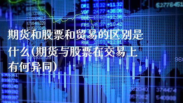期货和股票和贸易的区别是什么(期货与股票在交易上有何异同)_期货百科_第1张_秦聚理财 期货和股票和贸易的区别是什么(期货与股票在交易上有何异同)_https://www.xmqjcw.com_期货百科_第1张
