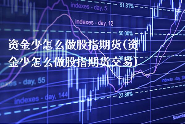 资金少怎么做股指期货(资金少怎么做股指期货交易)_https://www.xmqjcw.com_期货行情_第1张
