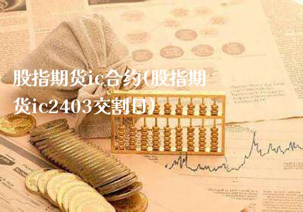 股指期货ic合约(股指期货ic2403交割日)_期货百科_第1张_秦聚理财 股指期货ic合约(股指期货ic2403交割日)_https://www.xmqjcw.com_期货百科_第1张