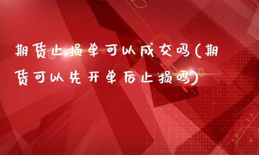 期货止损单可以成交吗(期货可以先开单后止损吗)_https://www.xmqjcw.com_期货行情_第1张