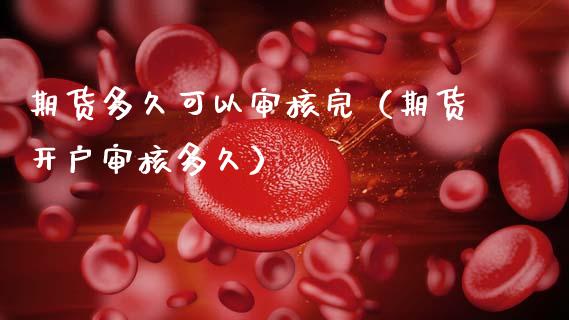 期货多久可以审核完（期货开户审核多久）_https://www.xmqjcw.com_期货行情_第1张
