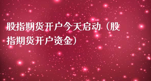 股指期货开户今天启动（股指期货开户资金）_https://www.xmqjcw.com_期货直播室_第1张