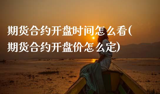 期货合约开盘时间怎么看(期货合约开盘价怎么定)_https://www.xmqjcw.com_期货直播室_第1张