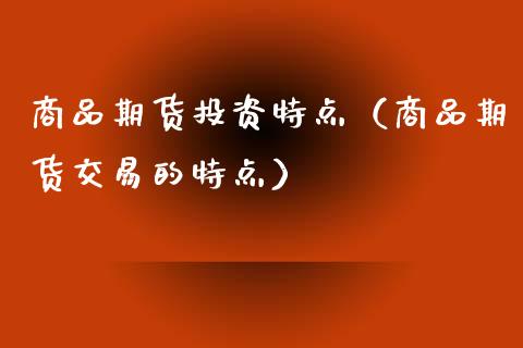 商品期货投资特点（商品期货交易的特点）_https://www.xmqjcw.com_期货投资_第1张