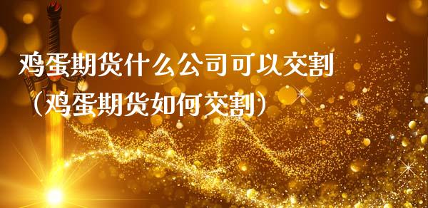 鸡蛋期货什么公司可以交割（鸡蛋期货如何交割）_https://www.xmqjcw.com_期货直播室_第1张