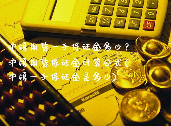 沪镍期货一手保证金多少？沪镍期货保证金计算公式(沪镍一手保证金是多少)_https://www.xmqjcw.com_期货直播室_第1张