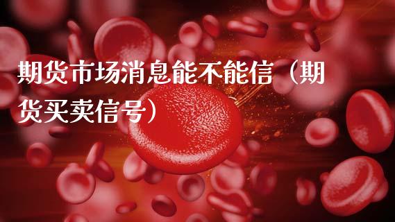 期货市场消息能不能信（期货买卖信号）_https://www.xmqjcw.com_期货投资_第1张