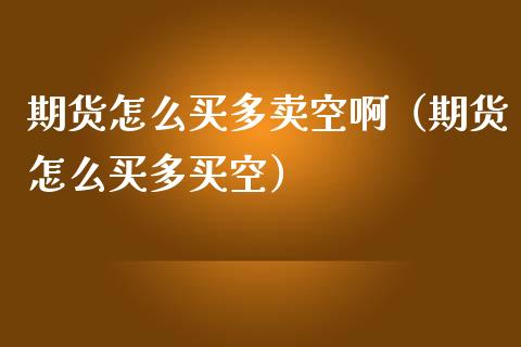 期货怎么买多卖空啊（期货怎么买多买空）_https://www.xmqjcw.com_期货投资_第1张