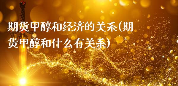 期货甲醇和经济的关系(期货甲醇和什么有关系)_https://www.xmqjcw.com_期货行情_第1张