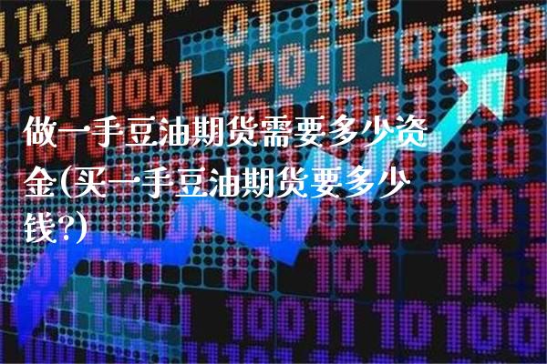 做一手豆油期货需要多少资金(买一手豆油期货要多少钱?)_https://www.xmqjcw.com_期货投资_第1张