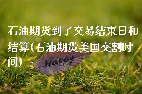 石油期货到了交易结束日和结算(石油期货美国交割时间)_https://www.xmqjcw.com_股票投资_第1张