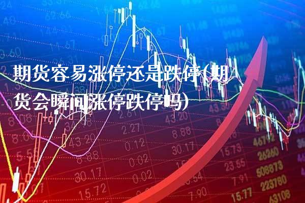 期货容易涨停还是跌停(期货会瞬间涨停跌停吗)_期货百科_第1张_秦聚理财 期货容易涨停还是跌停(期货会瞬间涨停跌停吗)_https://www.xmqjcw.com_期货百科_第1张