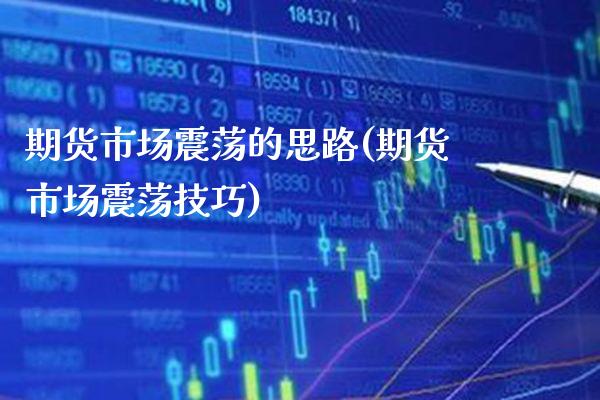 期货市场震荡的思路(期货市场震荡技巧)_https://www.xmqjcw.com_期货百科_第1张