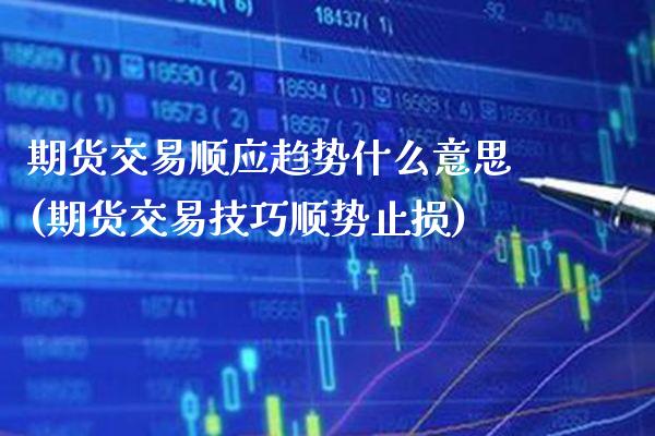 期货交易顺应趋势什么意思(期货交易技巧顺势止损)_https://www.xmqjcw.com_期货百科_第1张