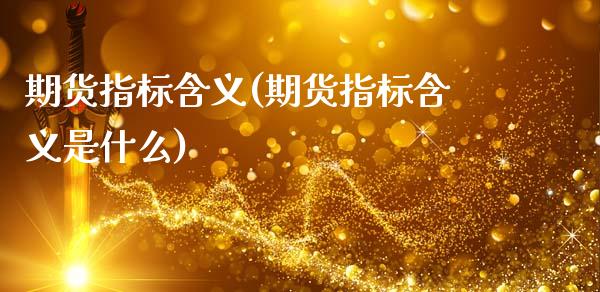 期货指标含义(期货指标含义是什么)_https://www.xmqjcw.com_期货直播室_第1张