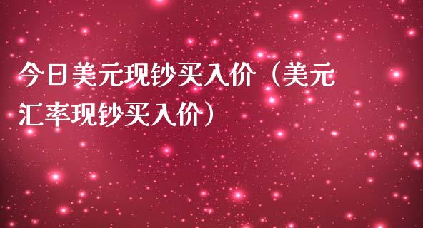 今日美元现钞买入价（美元汇率现钞买入价）_https://www.xmqjcw.com_期货直播室_第1张