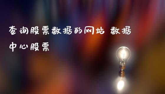 查询股票数据的网站 数据中心股票_https://www.xmqjcw.com_股票投资_第1张