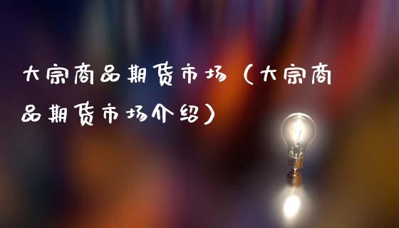 大宗商品期货市场（大宗商品期货市场介绍）_https://www.xmqjcw.com_期货投资_第1张