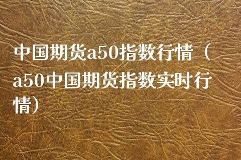 中国期货a50指数行情（a50中国期货指数实时行情）_https://www.xmqjcw.com_期货投资_第1张