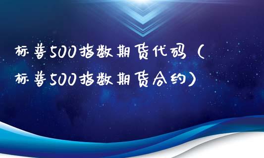 标普500指数期货代码（标普500指数期货合约）_https://www.xmqjcw.com_期货直播室_第1张