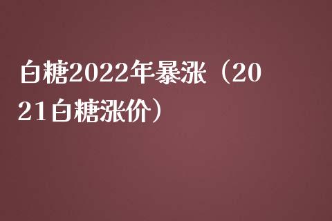 白糖2022年暴涨（2021白糖涨价）_https://www.xmqjcw.com_期货投资_第1张