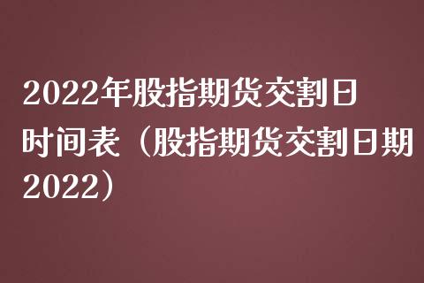 2022年股指期货交割日时间表（股指期货交割日期2022）_https://www.xmqjcw.com_期货直播室_第1张