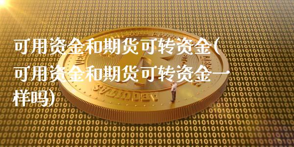 可用资金和期货可转资金(可用资金和期货可转资金一样吗)_https://www.xmqjcw.com_期货百科_第1张