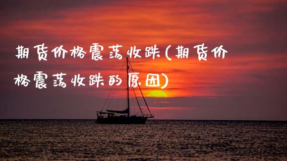 期货价格震荡收跌(期货价格震荡收跌的原因)_https://www.xmqjcw.com_股票投资_第1张