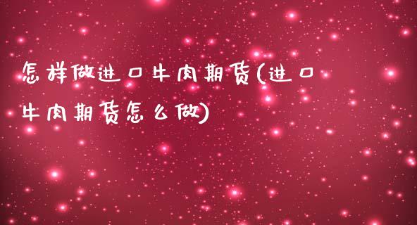 怎样做进口牛肉期货(进口牛肉期货怎么做)_https://www.xmqjcw.com_期货开户_第1张