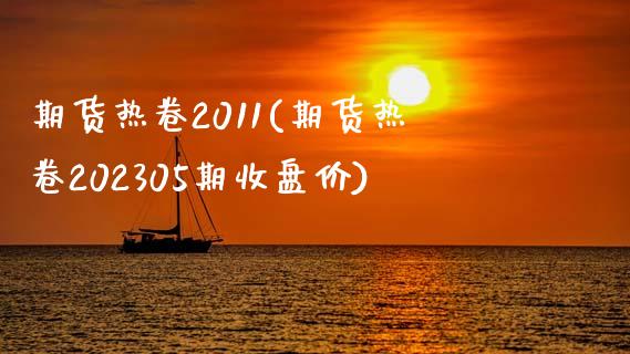 期货热卷2011(期货热卷202305期收盘价)_https://www.xmqjcw.com_期货百科_第1张