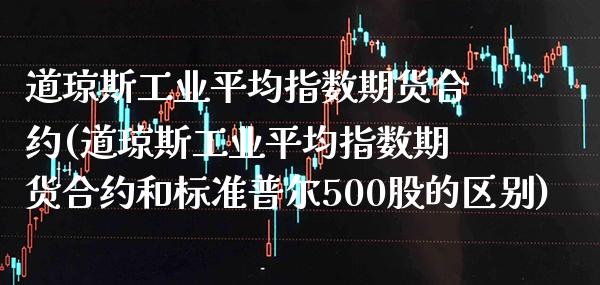 道琼斯工业平均指数期货合约(道琼斯工业平均指数期货合约和标准普尔500股的区别)_https://www.xmqjcw.com_期货行情_第1张
