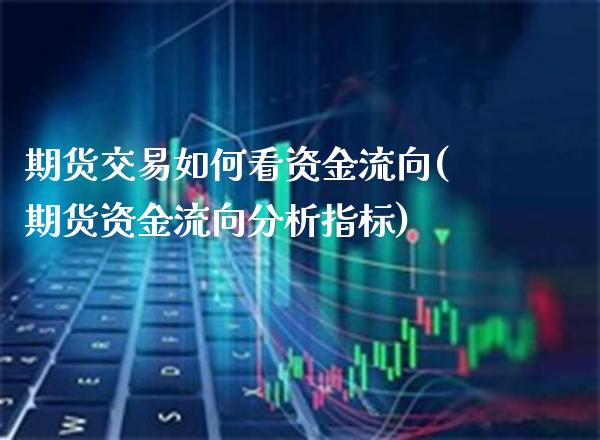 期货交易如何看资金流向(期货资金流向分析指标)_https://www.xmqjcw.com_期货百科_第1张