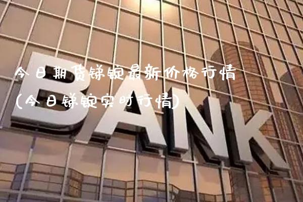 今日期货锑锭最新价格行情(今日锑锭实时行情)_https://www.xmqjcw.com_期货开户_第1张