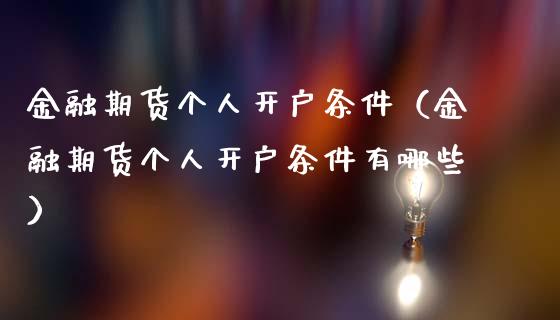 金融期货个人开户条件（金融期货个人开户条件有哪些）_https://www.xmqjcw.com_期货行情_第1张