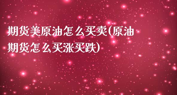 期货美原油怎么买卖(原油期货怎么买涨买跌)_https://www.xmqjcw.com_期货开户_第1张