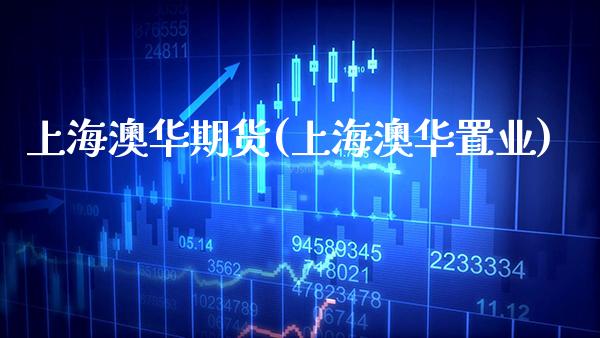 上海澳华期货(上海澳华置业)_https://www.xmqjcw.com_期货直播室_第1张