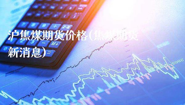 沪焦煤期货价格(焦煤期货新消息)_https://www.xmqjcw.com_期货百科_第1张