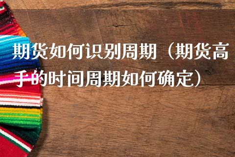 期货如何识别周期（期货高手的时间周期如何确定）_https://www.xmqjcw.com_期货投资_第1张