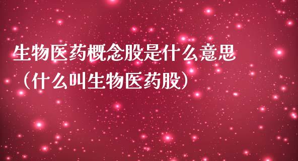 生物医药概念股是什么意思（什么叫生物医药股）_https://www.xmqjcw.com_股票投资_第1张
