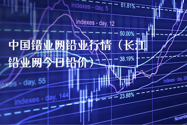 中国铅业网铅业行情（长江铅业网今日铅价）_https://www.xmqjcw.com_期货投资_第1张