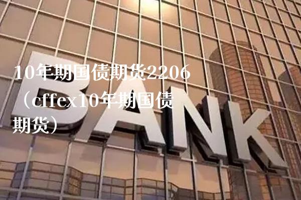 10年期国债期货2206（cffex10年期国债期货）_https://www.xmqjcw.com_期货投资_第1张