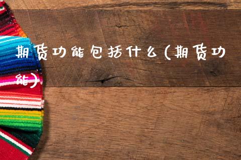 期货功能包括什么(期货功能)_https://www.xmqjcw.com_期货投资_第1张