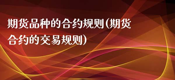 期货品种的合约规则(期货合约的交易规则)_https://www.xmqjcw.com_期货百科_第1张