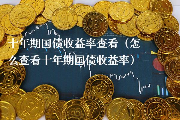 十年期国债收益率查看（怎么查看十年期国债收益率）_https://www.xmqjcw.com_期货投资_第1张