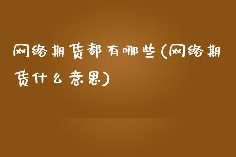 网络期货都有哪些(网络期货什么意思)_https://www.xmqjcw.com_期货直播室_第1张